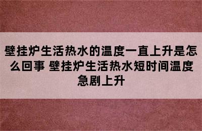 壁挂炉生活热水的温度一直上升是怎么回事 壁挂炉生活热水短时间温度急剧上升